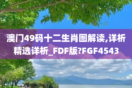 澳门49码十二生肖图解读,详析精选详析_FDF版?FGF4543