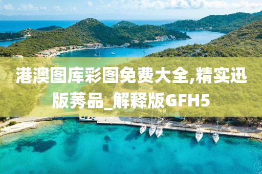 港澳图库彩图免费大全,精实迅版莠品_解释版GFH5