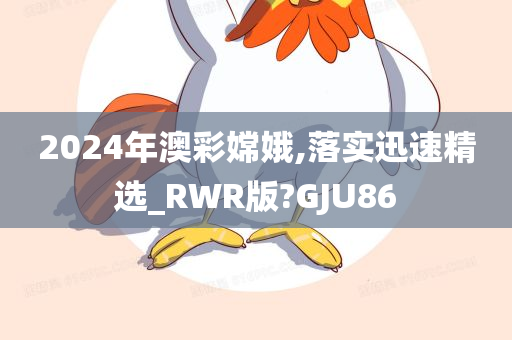 2024年澳彩嫦娥,落实迅速精选_RWR版?GJU86