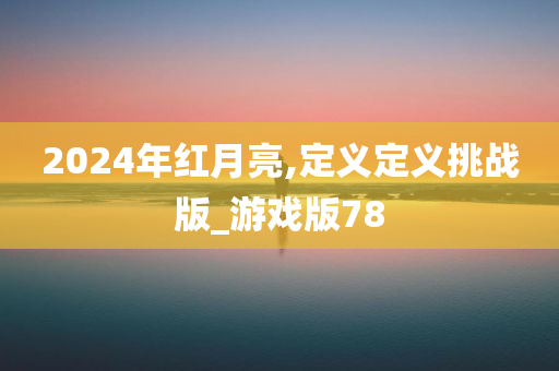 2024年红月亮,定义定义挑战版_游戏版78