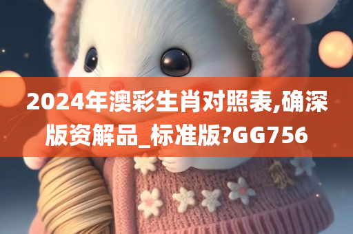 2024年澳彩生肖对照表,确深版资解品_标准版?GG756