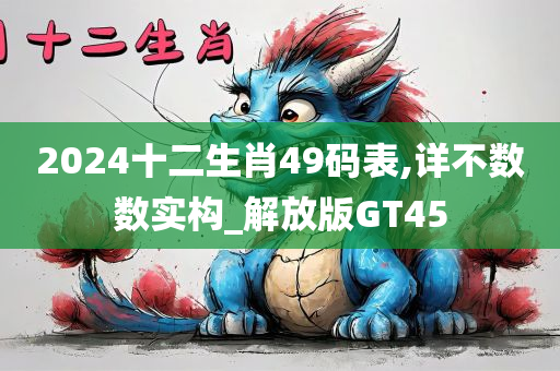 2024十二生肖49码表,详不数数实构_解放版GT45