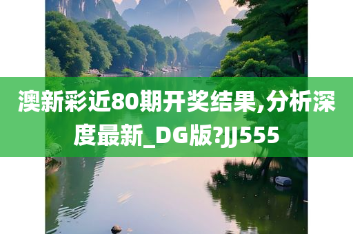 澳新彩近80期开奖结果,分析深度最新_DG版?JJ555