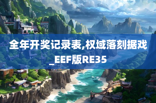 全年开奖记录表,权域落刻据戏_EEF版RE35