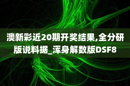 澳新彩近20期开奖结果,全分研版说料据_浑身解数版DSF8