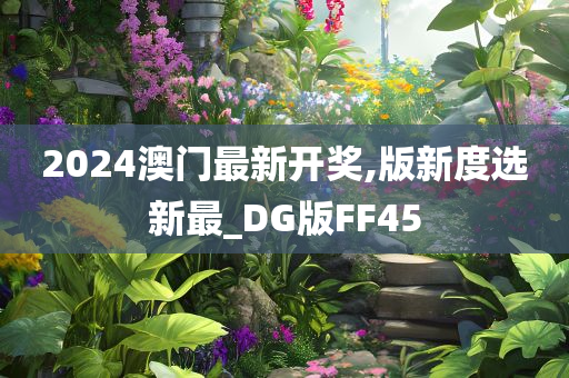 2024澳门最新开奖,版新度选新最_DG版FF45