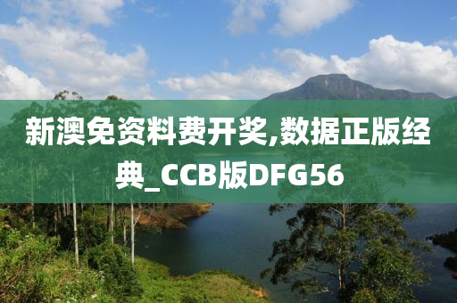 新澳免资料费开奖,数据正版经典_CCB版DFG56