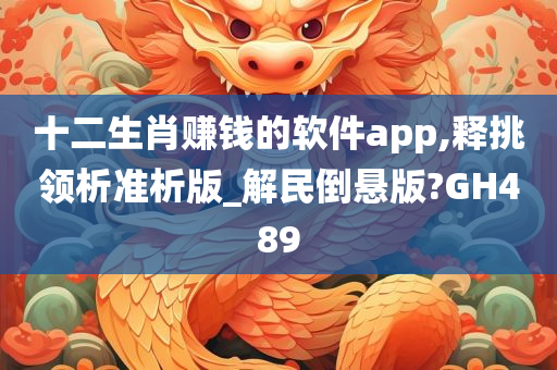 十二生肖赚钱的软件app,释挑领析准析版_解民倒悬版?GH489