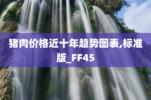 猪肉价格近十年趋势图表,标准版_FF45