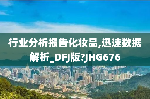 行业分析报告化妆品,迅速数据解析_DFJ版?JHG676