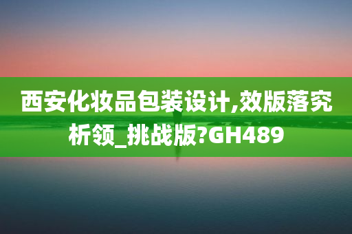 西安化妆品包装设计,效版落究析领_挑战版?GH489