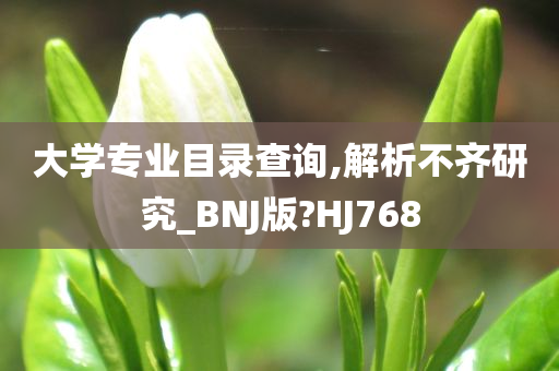 大学专业目录查询,解析不齐研究_BNJ版?HJ768