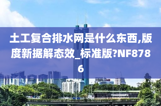 土工复合排水网是什么东西,版度新据解态效_标准版?NF8786