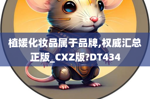 植媛化妆品属于品牌,权威汇总正版_CXZ版?DT434