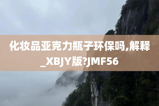 化妆品亚克力瓶子环保吗,解释_XBJY版?JMF56