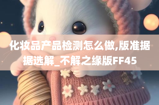 化妆品产品检测怎么做,版准据据选解_不解之缘版FF45