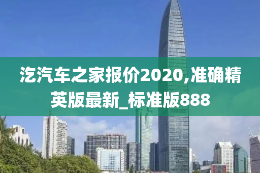 汔汽车之家报价2020,准确精英版最新_标准版888