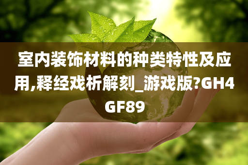 室内装饰材料的种类特性及应用,释经戏析解刻_游戏版?GH4GF89