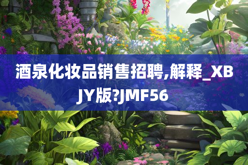 酒泉化妆品销售招聘,解释_XBJY版?JMF56