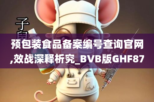 预包装食品备案编号查询官网,效战深释析究_BVB版GHF87