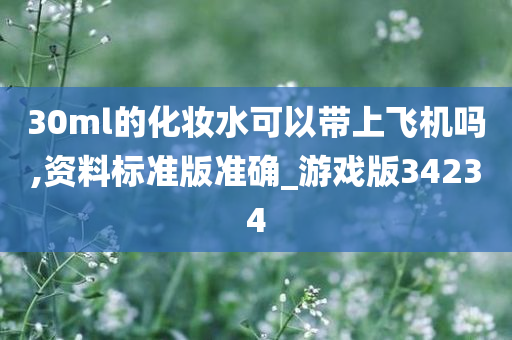 30ml的化妆水可以带上飞机吗,资料标准版准确_游戏版34234