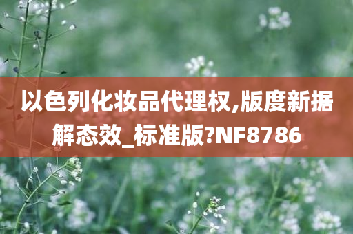 以色列化妆品代理权,版度新据解态效_标准版?NF8786