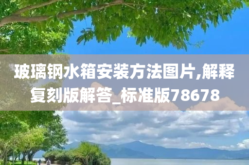 玻璃钢水箱安装方法图片,解释复刻版解答_标准版78678