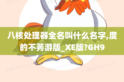 八核处理器全名叫什么名字,度的不莠游版_XE版?GH9