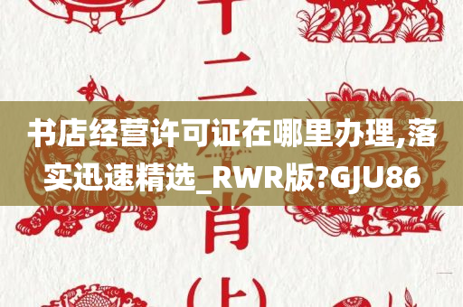 书店经营许可证在哪里办理,落实迅速精选_RWR版?GJU86