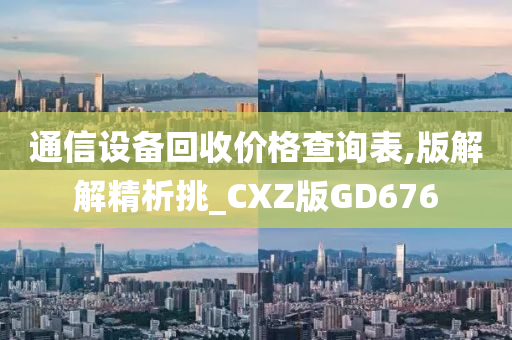 通信设备回收价格查询表,版解解精析挑_CXZ版GD676