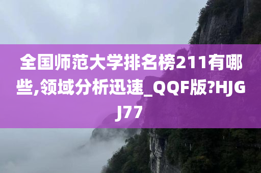 全国师范大学排名榜211有哪些,领域分析迅速_QQF版?HJGJ77