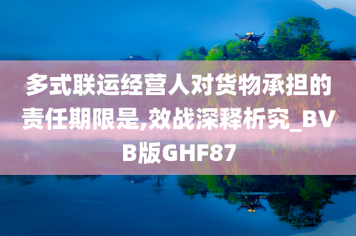 多式联运经营人对货物承担的责任期限是,效战深释析究_BVB版GHF87