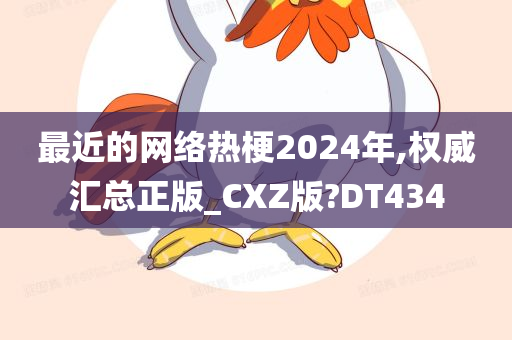 最近的网络热梗2024年,权威汇总正版_CXZ版?DT434