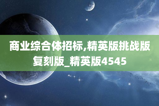 商业综合体招标,精英版挑战版复刻版_精英版4545