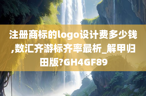 注册商标的logo设计费多少钱,数汇齐游标齐率最析_解甲归田版?GH4GF89