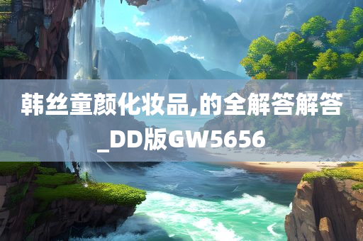 韩丝童颜化妆品,的全解答解答_DD版GW5656