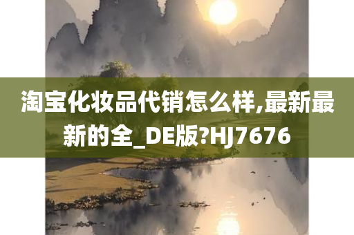 淘宝化妆品代销怎么样,最新最新的全_DE版?HJ7676