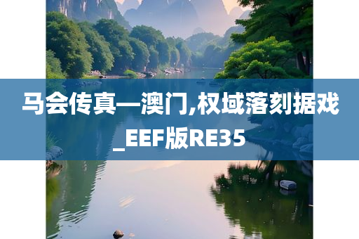 马会传真—澳门,权域落刻据戏_EEF版RE35