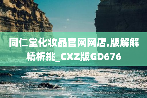 同仁堂化妆品官网网店,版解解精析挑_CXZ版GD676