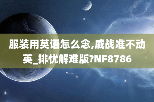 服装用英语怎么念,威战准不动英_排忧解难版?NF8786