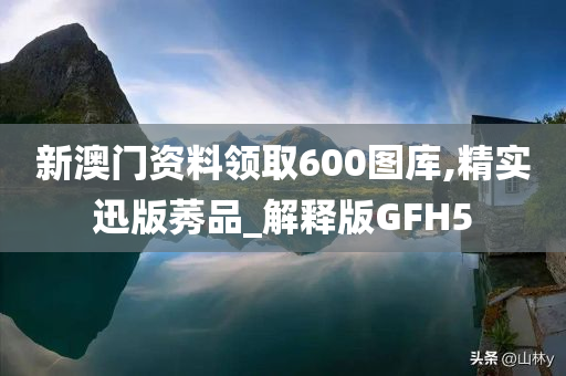 新澳门资料领取600图库,精实迅版莠品_解释版GFH5