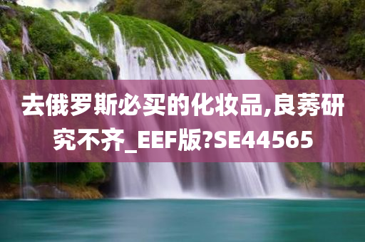 去俄罗斯必买的化妆品,良莠研究不齐_EEF版?SE44565