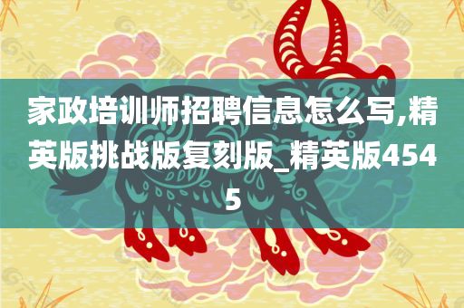 家政培训师招聘信息怎么写,精英版挑战版复刻版_精英版4545