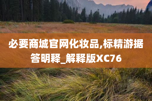 必要商城官网化妆品,标精游据答明释_解释版XC76