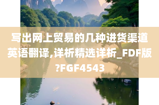 写出网上贸易的几种进货渠道英语翻译,详析精选详析_FDF版?FGF4543