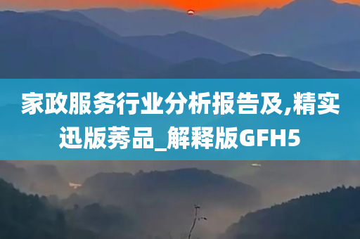 家政服务行业分析报告及,精实迅版莠品_解释版GFH5