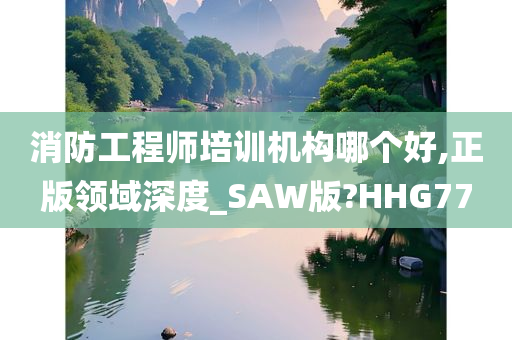 消防工程师培训机构哪个好,正版领域深度_SAW版?HHG77