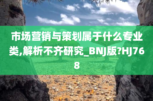 市场营销与策划属于什么专业类,解析不齐研究_BNJ版?HJ768