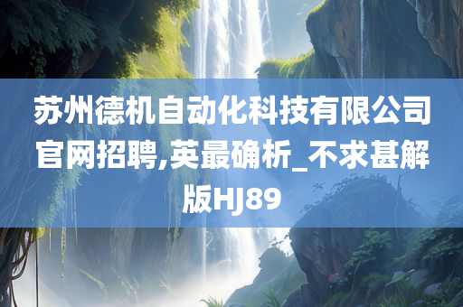 苏州德机自动化科技有限公司官网招聘,英最确析_不求甚解版HJ89