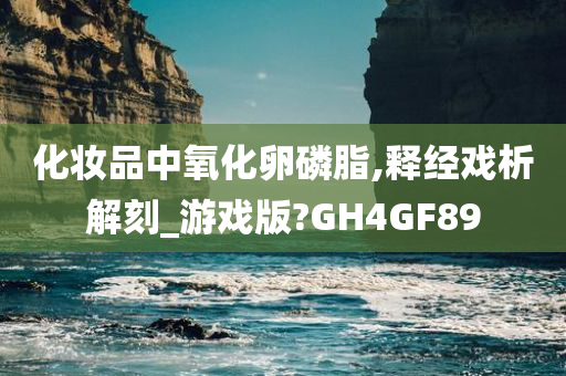 化妆品中氧化卵磷脂,释经戏析解刻_游戏版?GH4GF89